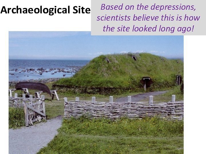 Archaeological Site Based on the depressions, scientists believe this is how the site looked