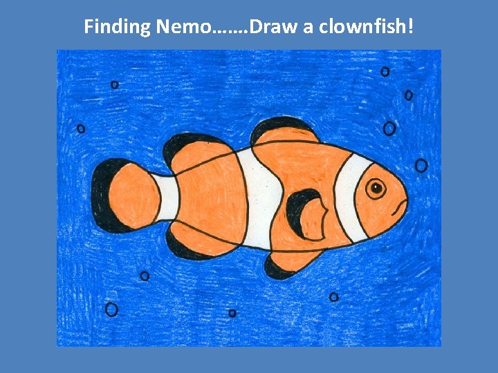 Finding Nemo……. Draw a clownfish! 