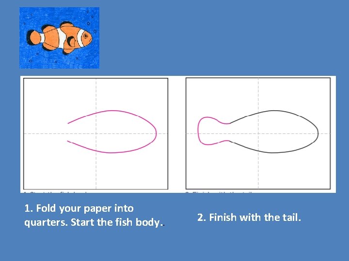 1. Fold your paper into quarters. Start the fish body. . 2. Finish with