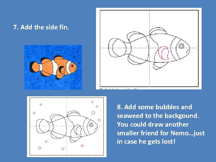 7. Add the side fin. 8. Add some bubbles and seaweed to the backgound.