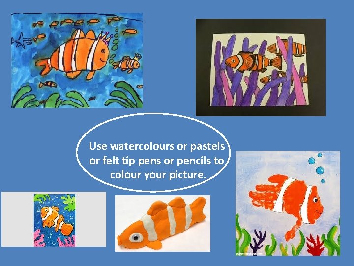 Use watercolours or pastels or felt tip pens or pencils to colour your picture.