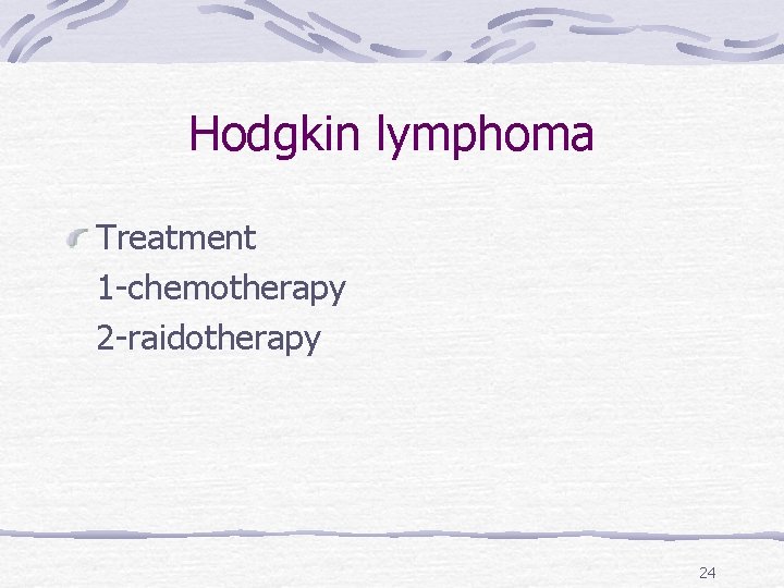 Hodgkin lymphoma Treatment 1 -chemotherapy 2 -raidotherapy 24 