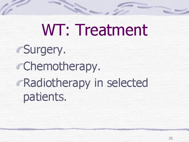 WT: Treatment Surgery. Chemotherapy. Radiotherapy in selected patients. 35 