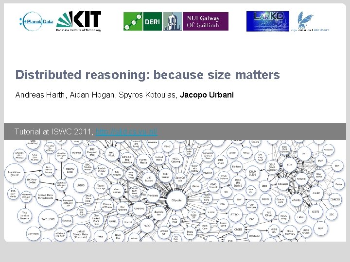 Distributed reasoning: because size matters Andreas Harth, Aidan Hogan, Spyros Kotoulas, Jacopo Urbani Tutorial