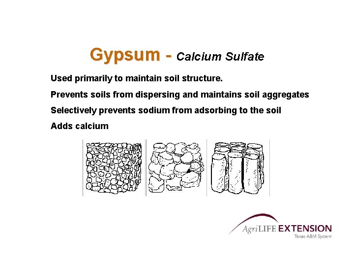 Gypsum - Calcium Sulfate Used primarily to maintain soil structure. Prevents soils from dispersing Gypsum - Calcium Sulfate Used primarily to maintain soil structure. Prevents soils from dispersing