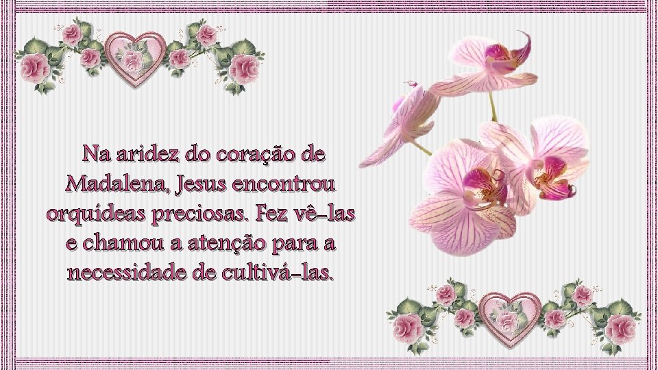 Na aridez do coração de Madalena, Jesus encontrou orquídeas preciosas. Fez vê-las e chamou