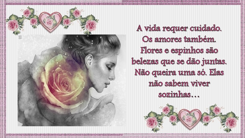 A vida requer cuidado. Os amores também. Flores e espinhos são belezas que se