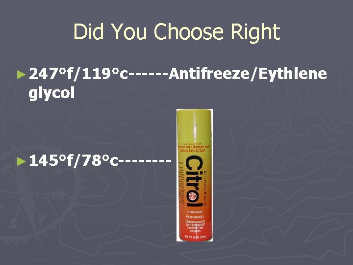 Did You Choose Right ► 247°f/119°c------Antifreeze/Eythlene glycol ► 145°f/78°c---- 