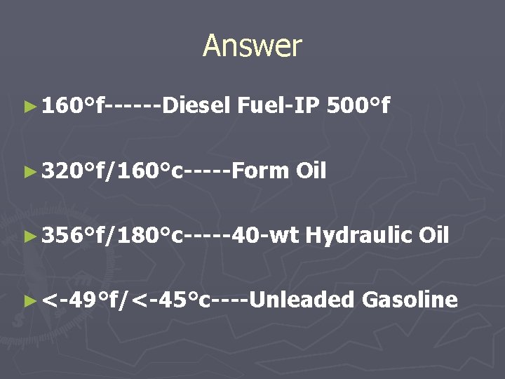 Answer ► 160°f------Diesel Fuel-IP 500°f ► 320°f/160°c-----Form Oil ► 356°f/180°c-----40 -wt Hydraulic Oil ►