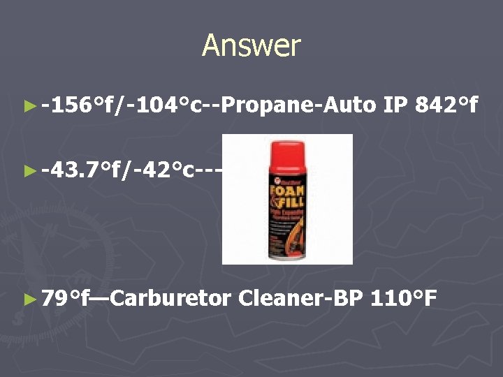 Answer ► -156°f/-104°c--Propane-Auto IP 842°f ► -43. 7°f/-42°c---- ► 79°f—Carburetor Cleaner-BP 110°F 