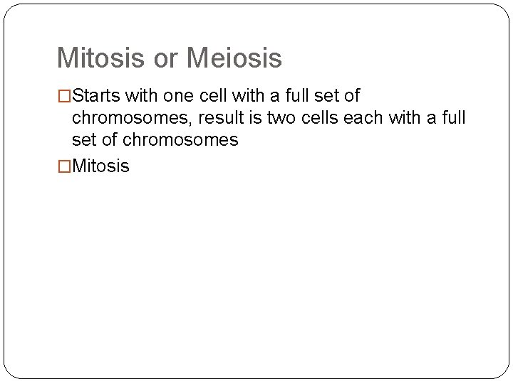 Mitosis or Meiosis �Starts with one cell with a full set of chromosomes, result