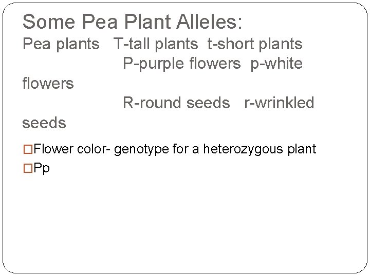Some Pea Plant Alleles: Pea plants T-tall plants t-short plants P-purple flowers p-white flowers