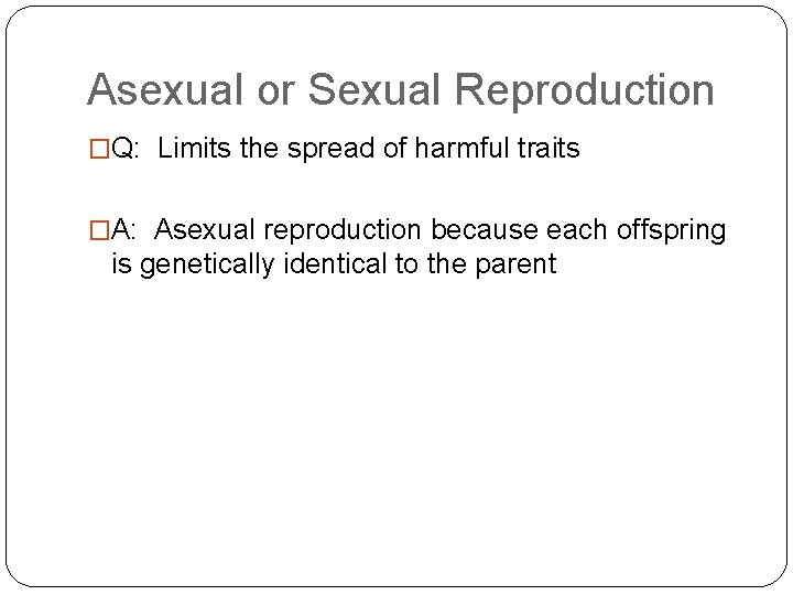 Asexual or Sexual Reproduction �Q: Limits the spread of harmful traits �A: Asexual reproduction