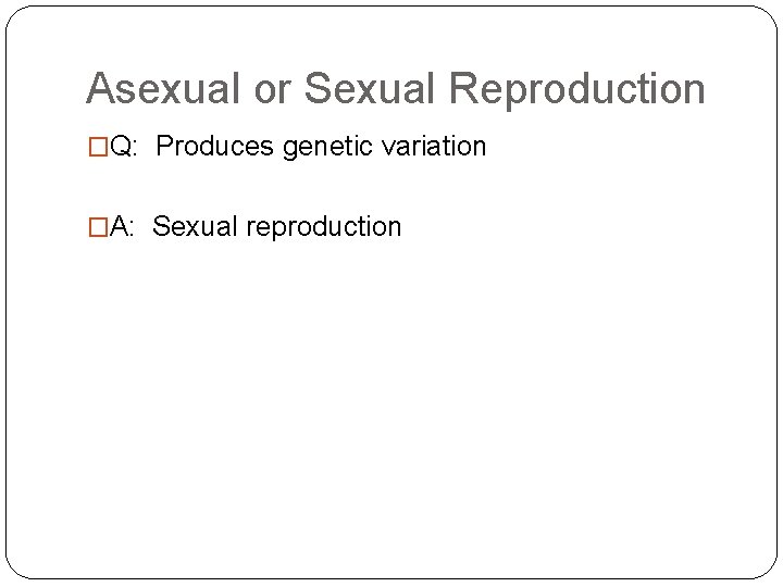 Asexual or Sexual Reproduction �Q: Produces genetic variation �A: Sexual reproduction 