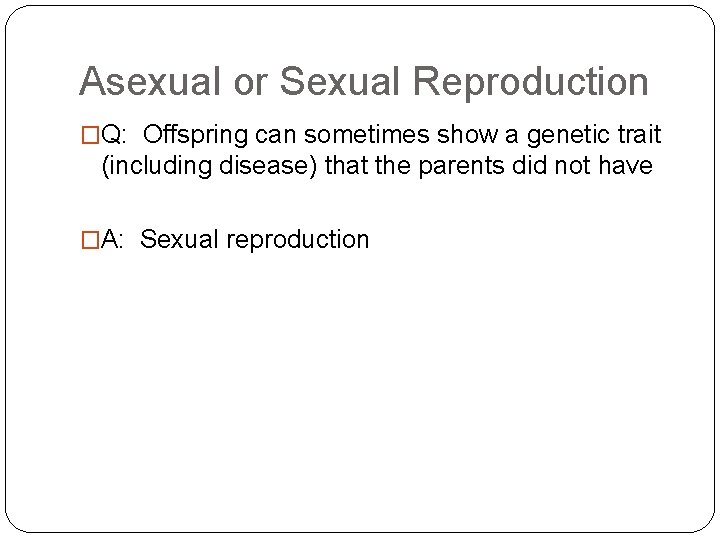 Asexual or Sexual Reproduction �Q: Offspring can sometimes show a genetic trait (including disease)