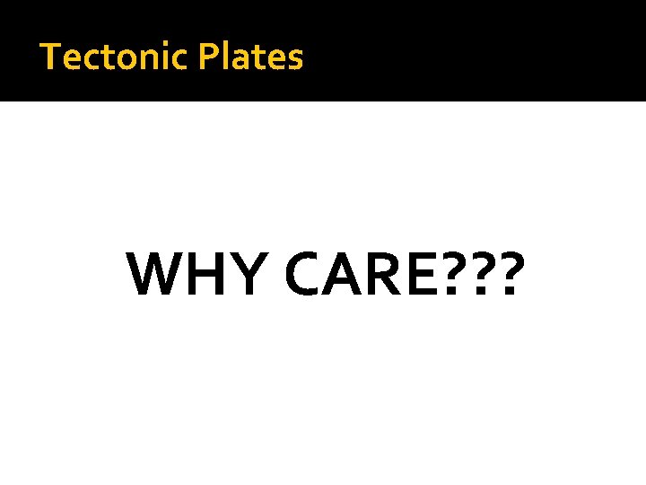 Tectonic Plates WHY CARE? ? ? 