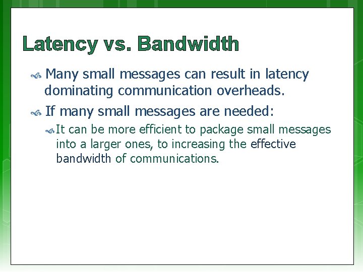 Latency vs. Bandwidth Many small messages can result in latency dominating communication overheads. If