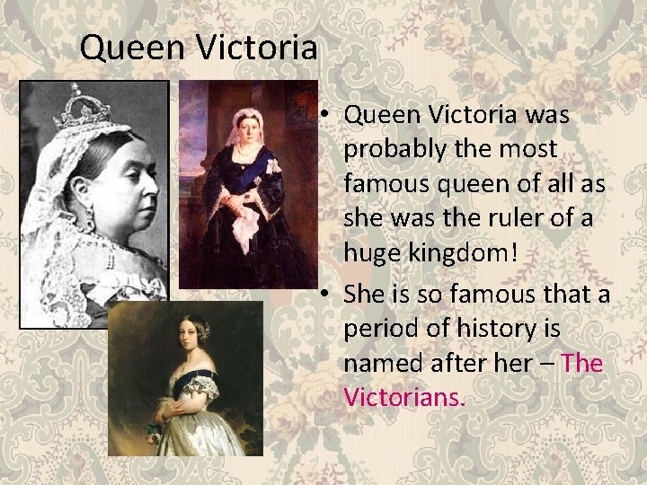 Queen Victoria • Queen Victoria was probably the most famous queen of all as