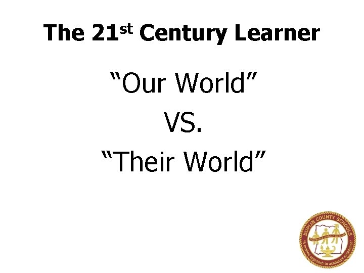 The st 21 Century Learner “Our World” VS. “Their World” 