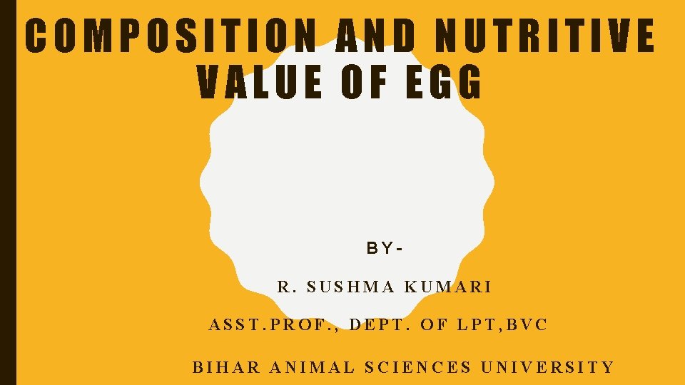 COMPOSITION AND NUTRITIVE VALUE OF EGG BYR. SUSHMA KUMARI ASST. PROF. , DEPT. OF
