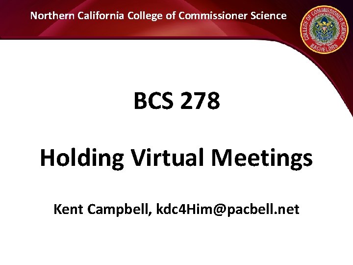 Northern California College of Commissioner Science BCS 278 Holding Virtual Meetings Kent Campbell, kdc