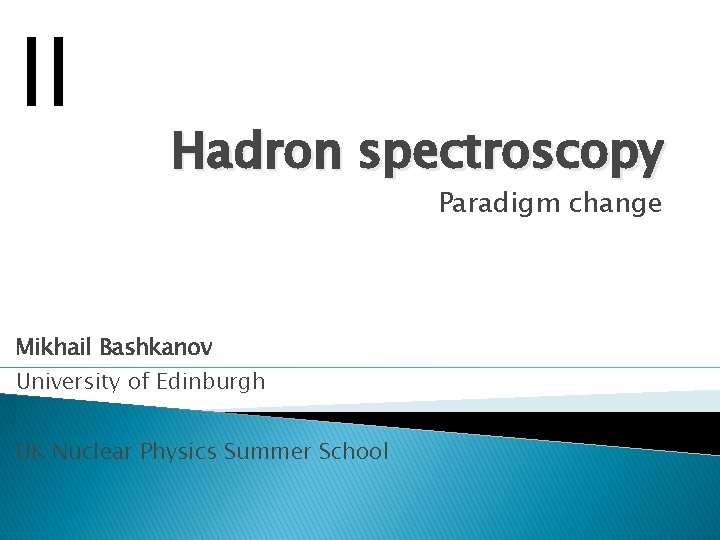 II Hadron spectroscopy Paradigm change Mikhail Bashkanov University of Edinburgh UK Nuclear Physics Summer