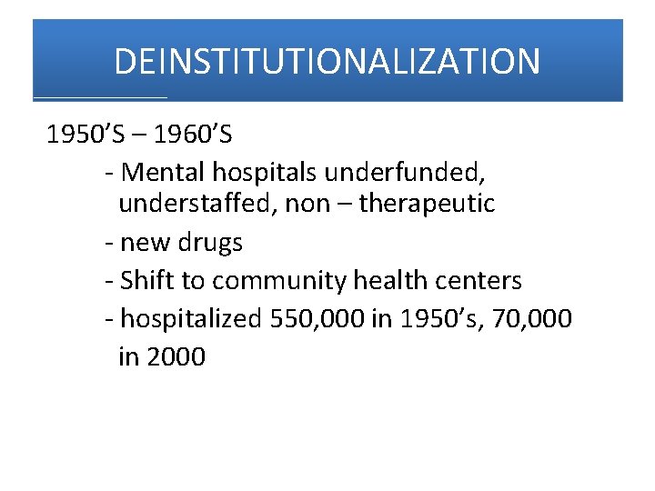 DEINSTITUTIONALIZATION 1950’S – 1960’S - Mental hospitals underfunded, understaffed, non – therapeutic - new