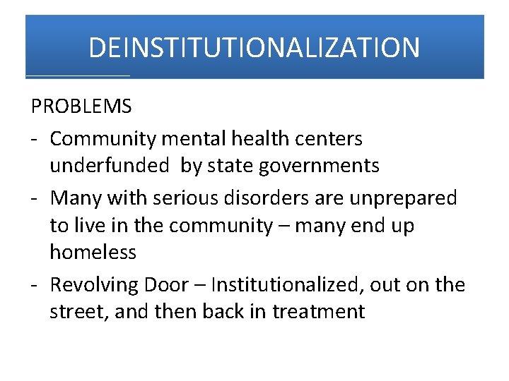 DEINSTITUTIONALIZATION PROBLEMS - Community mental health centers underfunded by state governments - Many with