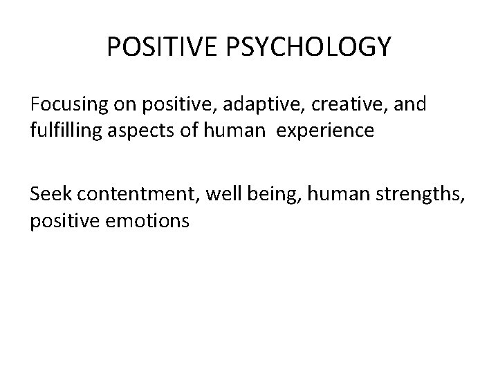 POSITIVE PSYCHOLOGY Focusing on positive, adaptive, creative, and fulfilling aspects of human experience Seek
