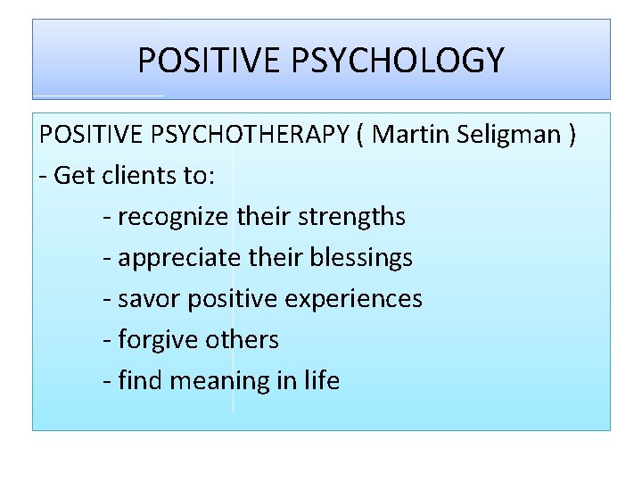 POSITIVE PSYCHOLOGY POSITIVE PSYCHOTHERAPY ( Martin Seligman ) - Get clients to: - recognize