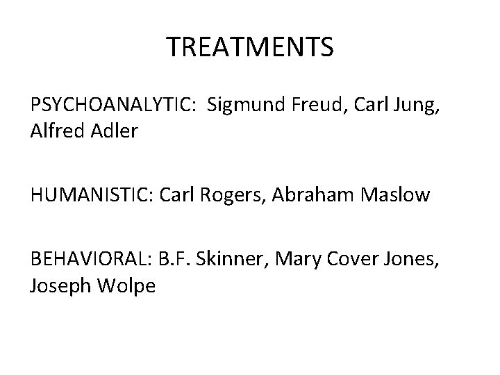 TREATMENTS PSYCHOANALYTIC: Sigmund Freud, Carl Jung, Alfred Adler HUMANISTIC: Carl Rogers, Abraham Maslow BEHAVIORAL: