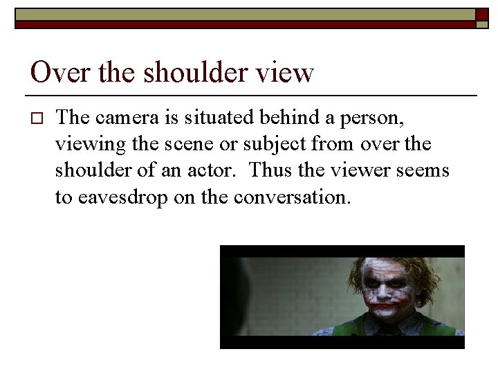 Over the shoulder view o The camera is situated behind a person, viewing the