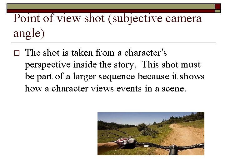Point of view shot (subjective camera angle) o The shot is taken from a