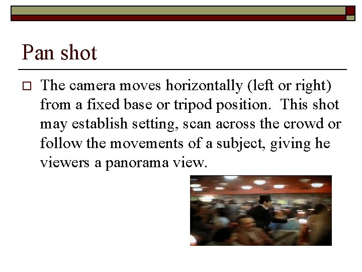 Pan shot o The camera moves horizontally (left or right) from a fixed base