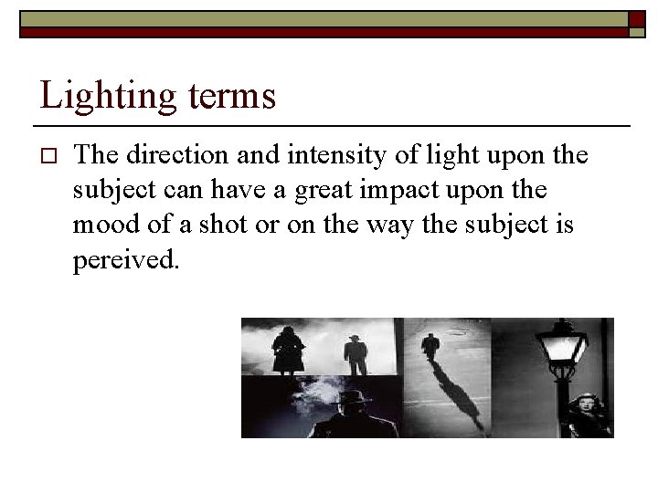 Lighting terms o The direction and intensity of light upon the subject can have
