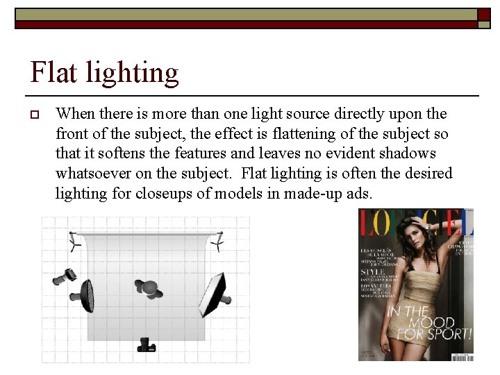 Flat lighting o When there is more than one light source directly upon the