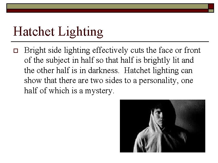 Hatchet Lighting o Bright side lighting effectively cuts the face or front of the