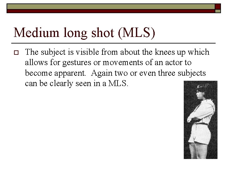 Medium long shot (MLS) o The subject is visible from about the knees up