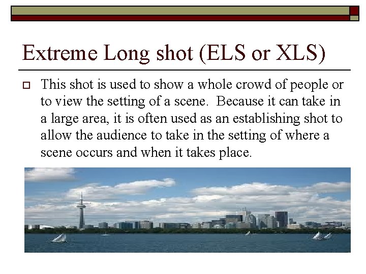 Extreme Long shot (ELS or XLS) o This shot is used to show a