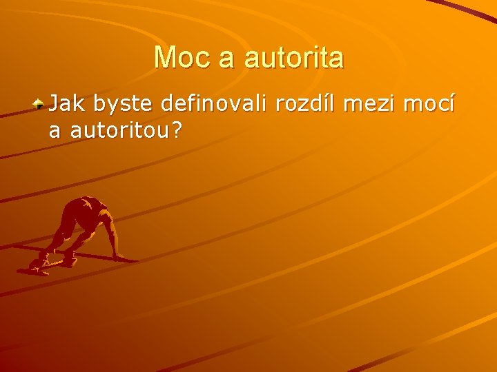 Moc a autorita Jak byste definovali rozdíl mezi mocí a autoritou? Moc a autorita Jak byste definovali rozdíl mezi mocí a autoritou?