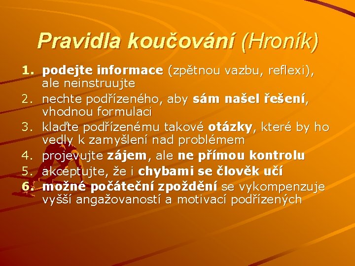 Pravidla koučování (Hroník) 1. podejte informace (zpětnou vazbu, reflexi), ale neinstruujte 2. nechte podřízeného, Pravidla koučování (Hroník) 1. podejte informace (zpětnou vazbu, reflexi), ale neinstruujte 2. nechte podřízeného,