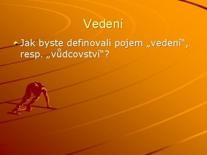 Vedení Jak byste definovali pojem „vedení“, resp. „vůdcovství“? Vedení Jak byste definovali pojem „vedení“, resp. „vůdcovství“?