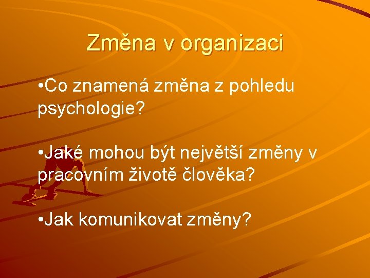 Změna v organizaci • Co znamená změna z pohledu psychologie? • Jaké mohou být Změna v organizaci • Co znamená změna z pohledu psychologie? • Jaké mohou být