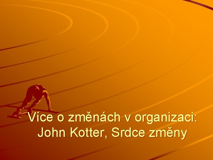 Více o změnách v organizaci: John Kotter, Srdce změny Více o změnách v organizaci: John Kotter, Srdce změny