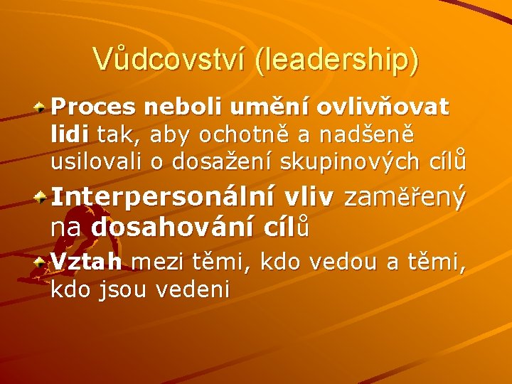 Vůdcovství (leadership) Proces neboli umění ovlivňovat lidi tak, aby ochotně a nadšeně usilovali o Vůdcovství (leadership) Proces neboli umění ovlivňovat lidi tak, aby ochotně a nadšeně usilovali o