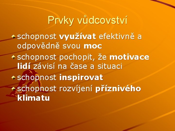 Prvky vůdcovství schopnost využívat efektivně a odpovědně svou moc schopnost pochopit, že motivace lidí Prvky vůdcovství schopnost využívat efektivně a odpovědně svou moc schopnost pochopit, že motivace lidí