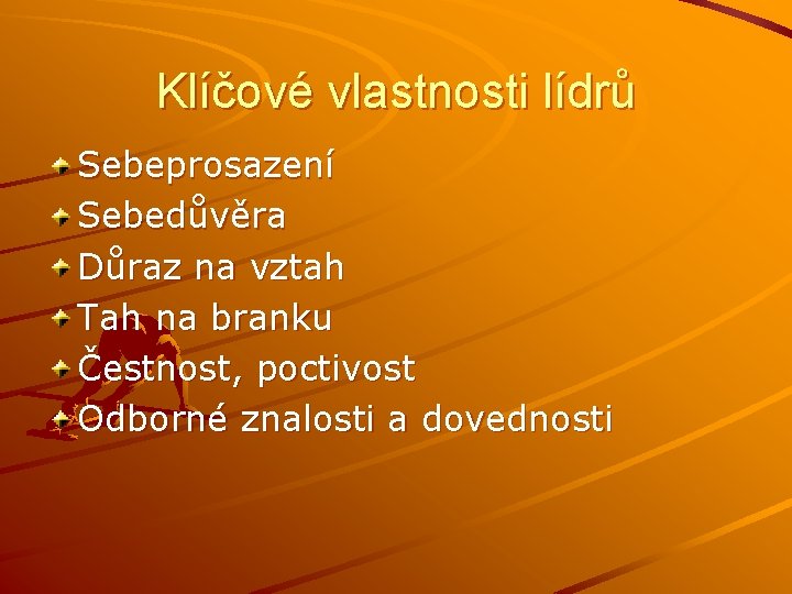 Klíčové vlastnosti lídrů Sebeprosazení Sebedůvěra Důraz na vztah Tah na branku Čestnost, poctivost Odborné Klíčové vlastnosti lídrů Sebeprosazení Sebedůvěra Důraz na vztah Tah na branku Čestnost, poctivost Odborné
