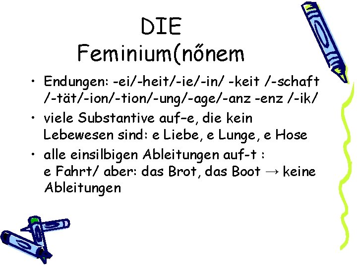 DIE Feminium(nőnem • Endungen: -ei/-heit/-ie/-in/ -keit /-schaft /-tät/-ion/-tion/-ung/-age/-anz -enz /-ik/ • viele Substantive auf–e,