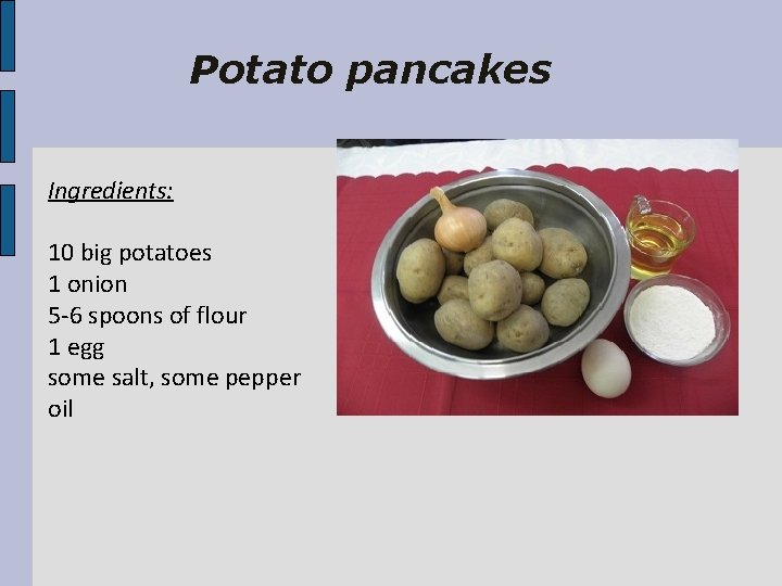 Potato pancakes Ingredients: 10 big potatoes 1 onion 5 -6 spoons of flour 1