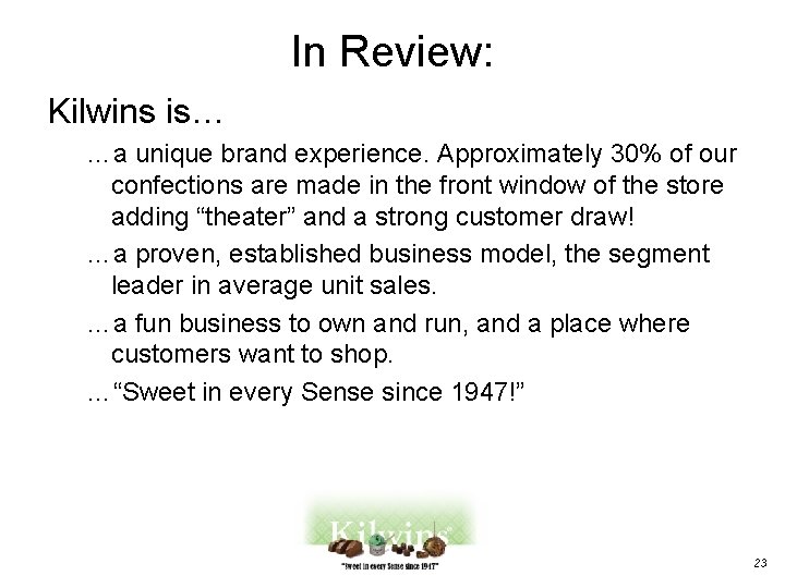 In Review: Kilwins is… …a unique brand experience. Approximately 30% of our confections are